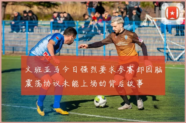 文班亚马今日强烈要求参赛却因脑震荡协议未能上场的背后故事