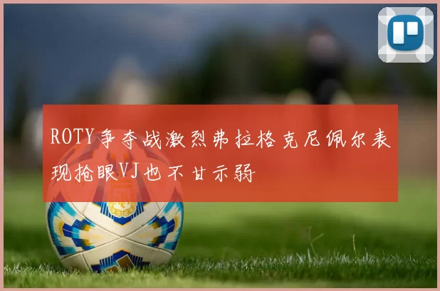 ROTY争夺战激烈弗拉格克尼佩尔表现抢眼VJ也不甘示弱