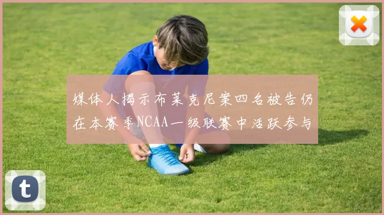 媒体人揭示布莱克尼案四名被告仍在本赛季NCAA一级联赛中活跃参与