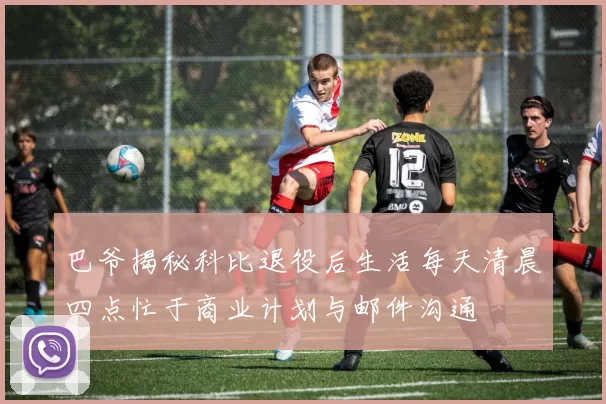 巴爷揭秘科比退役后生活每天清晨四点忙于商业计划与邮件沟通